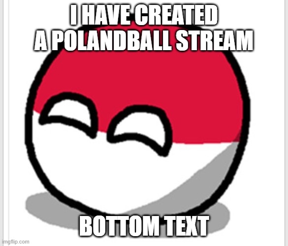 https://imgflip.com/m/polandball | I HAVE CREATED A POLANDBALL STREAM; BOTTOM TEXT | image tagged in polandball happy face | made w/ Imgflip meme maker