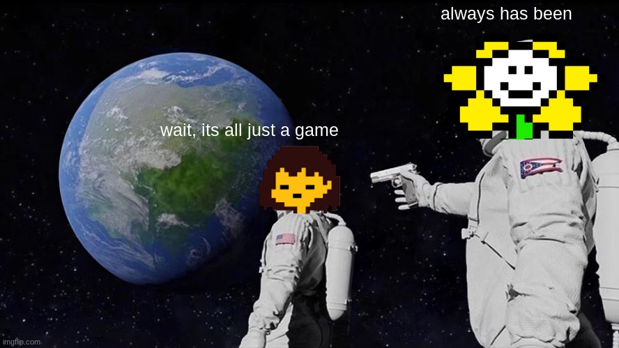 It always will be | always has been; wait, its all just a game | image tagged in memes,always has been | made w/ Imgflip meme maker