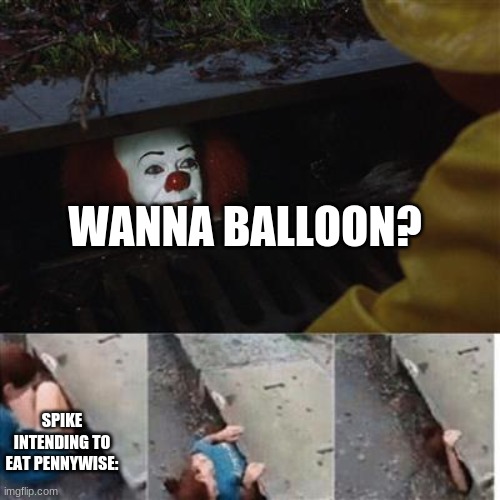 pennywise in sewer | WANNA BALLOON? SPIKE INTENDING TO EAT PENNYWISE: | image tagged in pennywise in sewer | made w/ Imgflip meme maker
