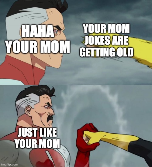 ah | HAHA YOUR MOM; YOUR MOM JOKES ARE GETTING OLD; JUST LIKE YOUR MOM | image tagged in omni man blocks punch | made w/ Imgflip meme maker