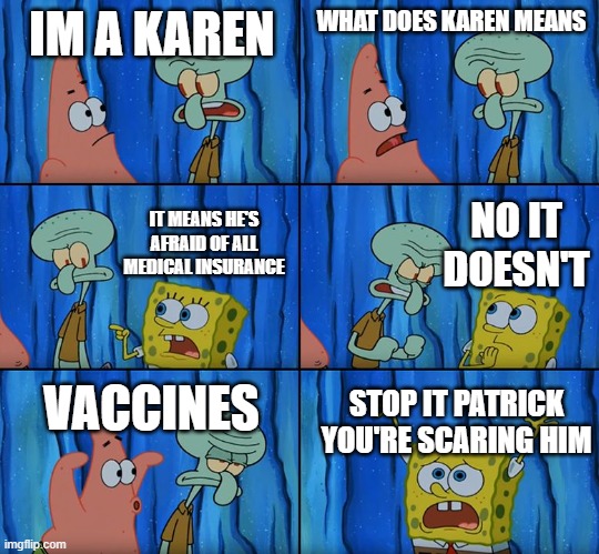 Stop it, Patrick! You're Scaring Him! | IM A KAREN; WHAT DOES KAREN MEANS; NO IT DOESN'T; IT MEANS HE'S AFRAID OF ALL MEDICAL INSURANCE; VACCINES; STOP IT PATRICK YOU'RE SCARING HIM | image tagged in stop it patrick you're scaring him | made w/ Imgflip meme maker