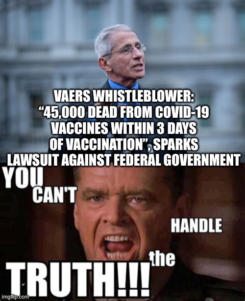 Why Fauci coverup? | VAERS WHISTLEBLOWER: “45,000 DEAD FROM COVID-19 VACCINES WITHIN 3 DAYS OF VACCINATION”, SPARKS LAWSUIT AGAINST FEDERAL GOVERNMENT | image tagged in fauci,democrats,fake news | made w/ Imgflip meme maker