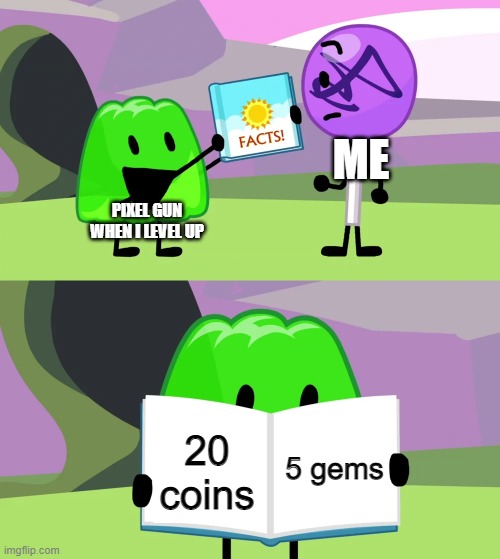 hot | ME; PIXEL GUN WHEN I LEVEL UP; 5 gems; 20 coins | image tagged in gelatin's book of facts | made w/ Imgflip meme maker