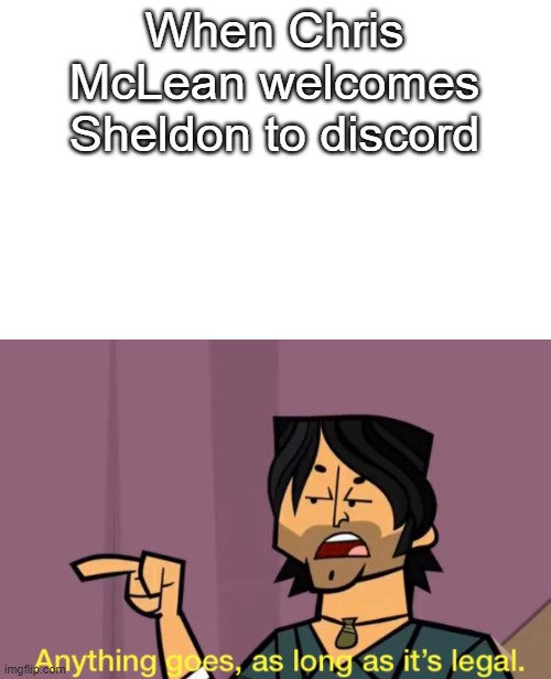 Chris welcoming Sheldon to Discord | When Chris McLean welcomes Sheldon to discord | image tagged in anything goes | made w/ Imgflip meme maker