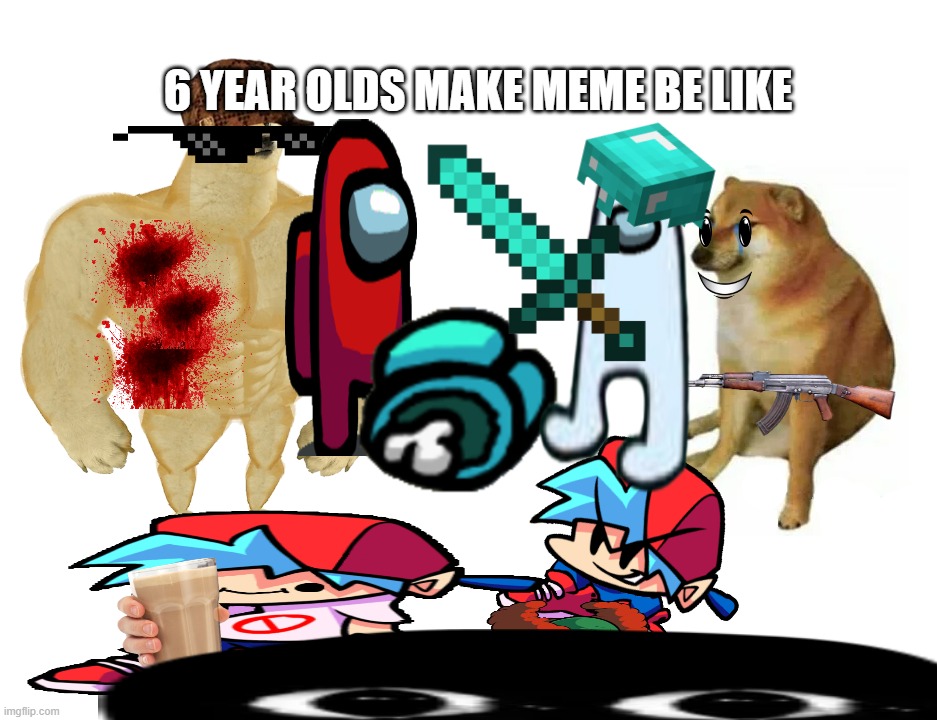 no title | 6 YEAR OLDS MAKE MEME BE LIKE | image tagged in memes,buff doge vs cheems | made w/ Imgflip meme maker