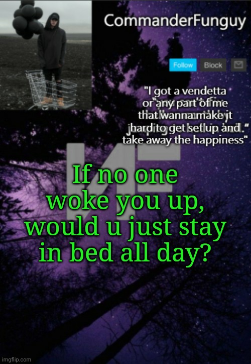 Lol | If no one woke you up, would u just stay in bed all day? | image tagged in commanderfunguy nf template thx yachi | made w/ Imgflip meme maker