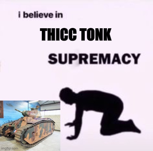 It was too fat to fit anywhere else | THICC TONK | image tagged in i believe in supremacy,chad,tank,french,memes,ww2 | made w/ Imgflip meme maker