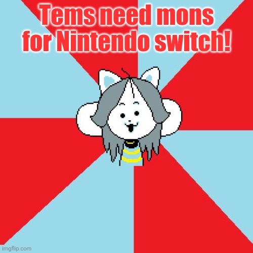 temmie | Tems need mons for Nintendo switch! | image tagged in temmie | made w/ Imgflip meme maker
