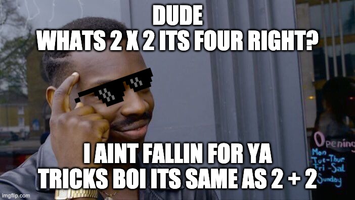 damn wat u doin man? its not kool man | DUDE
WHATS 2 X 2 ITS FOUR RIGHT? I AINT FALLIN FOR YA TRICKS BOI ITS SAME AS 2 + 2 | image tagged in memes,roll safe think about it | made w/ Imgflip meme maker