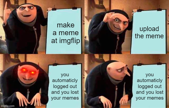 Gru's Plan Meme | make a meme at imgflip; upload the meme; you automaticly logged out and you lost your memes; you automaticly logged out and you lost your memes | image tagged in memes,gru's plan | made w/ Imgflip meme maker
