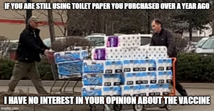 Fear of death has been the greatest ally of tyranny past and present - S Hook | IF YOU ARE STILL USING TOILET PAPER YOU PURCHASED OVER A YEAR AGO; I HAVE NO INTEREST IN YOUR OPINION ABOUT THE VACCINE | image tagged in covid,vax | made w/ Imgflip meme maker