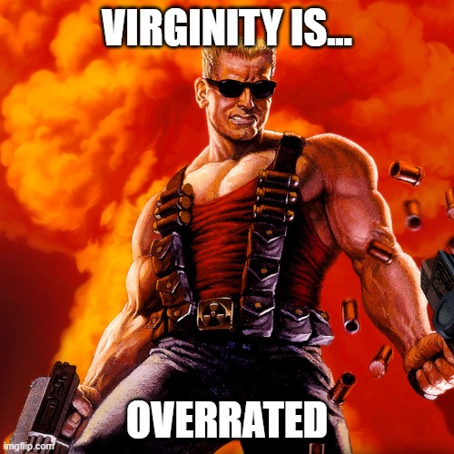Indeed | VIRGINITY IS... OVERRATED | image tagged in duke nukem | made w/ Imgflip meme maker