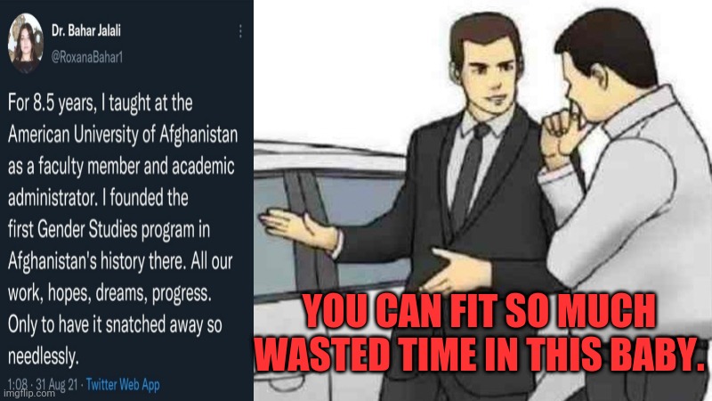 Wasted on so many levels | YOU CAN FIT SO MUCH WASTED TIME IN THIS BABY. | image tagged in memes,car salesman slaps roof of car,years of academy training wasted,afghanistan | made w/ Imgflip meme maker