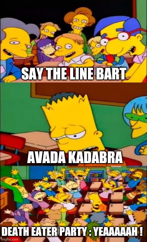 Death Eater Party |  SAY THE LINE BART; AVADA KADABRA; DEATH EATER PARTY : YEAAAAAH ! | image tagged in say the line bart simpsons,memes,funny memes,harry potter,death eater | made w/ Imgflip meme maker