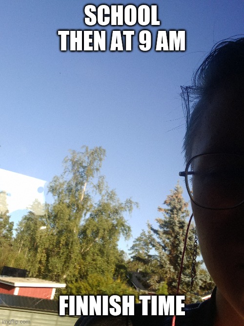 Don't wanna be at home, and don't wanna be at school | SCHOOL THEN AT 9 AM; FINNISH TIME | image tagged in school | made w/ Imgflip meme maker