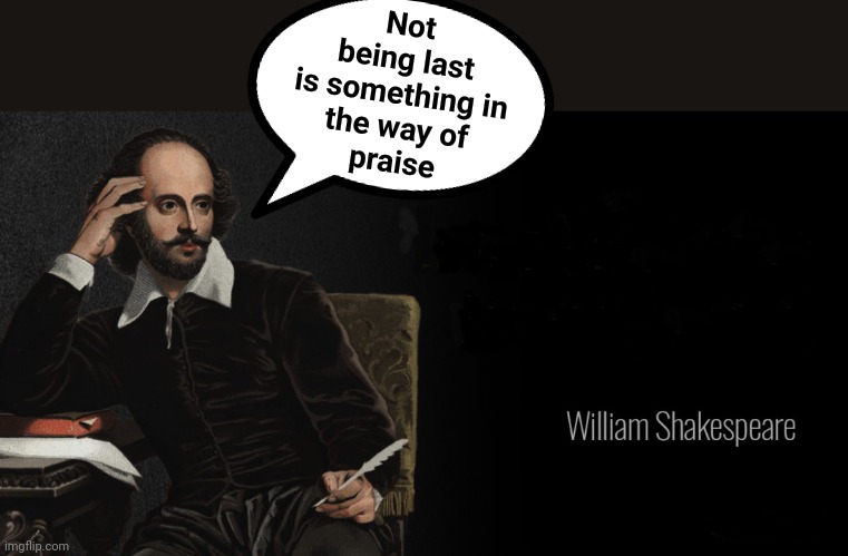 Shakespeare Quotes | Not
being last
is something in
the way of
praise | image tagged in shakespeare quotes | made w/ Imgflip meme maker