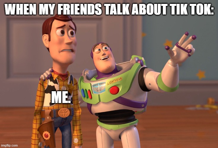 X, X Everywhere Meme | WHEN MY FRIENDS TALK ABOUT TIK TOK:; ME. | image tagged in memes,x x everywhere | made w/ Imgflip meme maker
