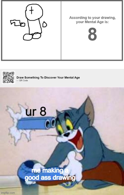 bruh | ur 8; me making a good ass drawing | image tagged in tom the cat shooting himself | made w/ Imgflip meme maker