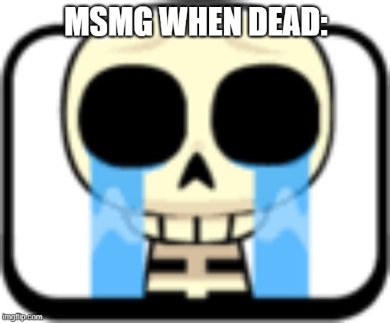 Cry About It Skeleton | MSMG WHEN DEAD: | image tagged in cry about it skeleton | made w/ Imgflip meme maker