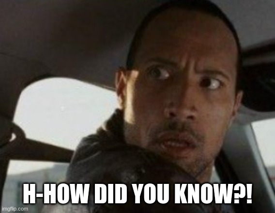 Dwayne Looking back | H-HOW DID YOU KNOW?! | image tagged in dwayne looking back | made w/ Imgflip meme maker