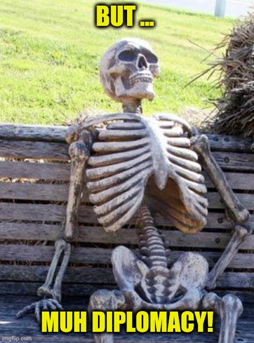 Waiting Skeleton Meme | BUT ... MUH DIPLOMACY! | image tagged in memes,waiting skeleton | made w/ Imgflip meme maker
