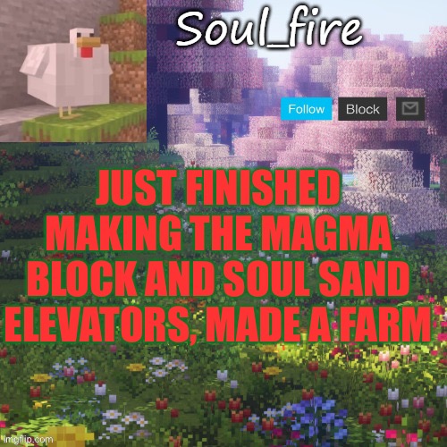 Soul_fires minecraft temp ty yachi | JUST FINISHED MAKING THE MAGMA BLOCK AND SOUL SAND ELEVATORS, MADE A FARM | image tagged in soul_fires minecraft temp ty yachi | made w/ Imgflip meme maker