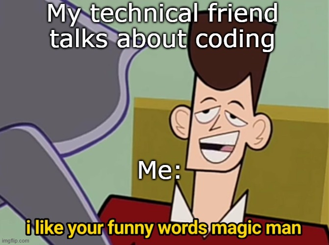 Meme | My technical friend talks about coding; Me: | image tagged in i like your funny words magic man | made w/ Imgflip meme maker