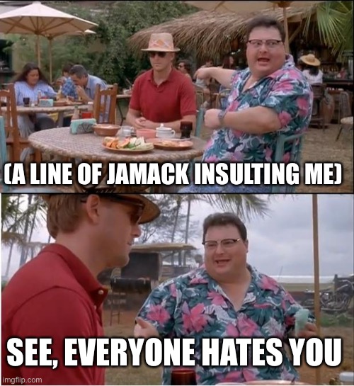 Exposing Jamack because he insult me | (A LINE OF JAMACK INSULTING ME); SEE, EVERYONE HATES YOU | image tagged in memes,see nobody cares,exposed | made w/ Imgflip meme maker