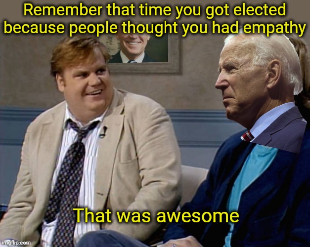 Remember that time Biden | Remember that time you got elected because people thought you had empathy That was awesome | image tagged in remember that time biden | made w/ Imgflip meme maker