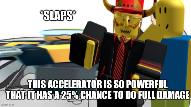 car salesman slaps roof of car | *SLAPS*; THIS ACCELERATOR IS SO POWERFUL THAT IT HAS A 25% CHANCE TO DO FULL DAMAGE | image tagged in memes,games | made w/ Imgflip meme maker