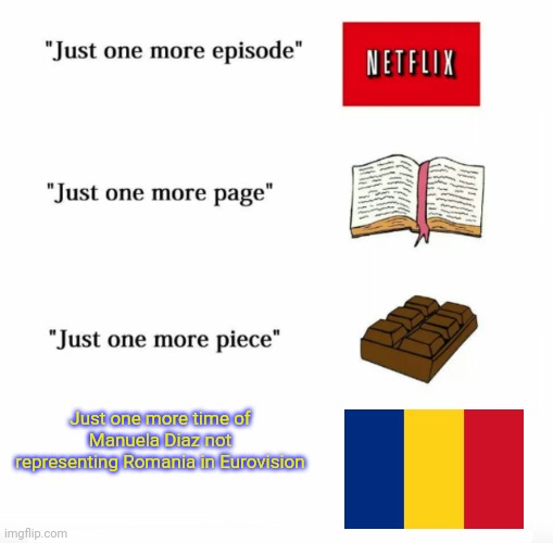 Just one more | Just one more time of Manuela Diaz not representing Romania in Eurovision | image tagged in just one more,memes,romania,eurovision,singer,the voice | made w/ Imgflip meme maker