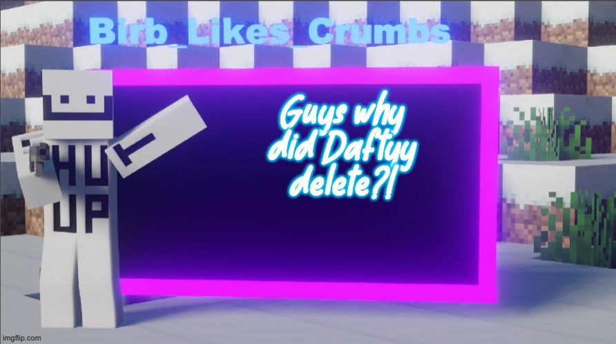 Birb_Likes_Crumbs announcement template | Guys why did Daftyy delete?! | image tagged in birb_likes_crumbs announcement template | made w/ Imgflip meme maker