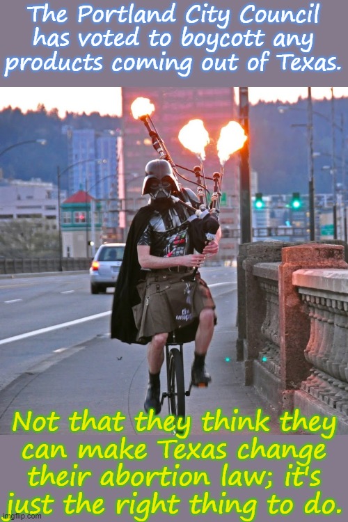 Plus now we get to see Texas conservatives howl about cancel culture. | The Portland City Council has voted to boycott any products coming out of Texas. Not that they think they
can make Texas change their abortion law; it's just the right thing to do. | image tagged in portland unipiper,morality,women's rights | made w/ Imgflip meme maker