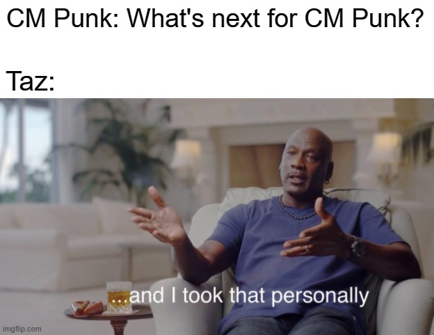 CM Punk's post All Out 2021 Dynamite segment in a nutshell | CM Punk: What's next for CM Punk? Taz: | image tagged in and i took that personally,aew,all elite wrestling | made w/ Imgflip meme maker