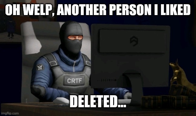 counter-terrorist looking at the computer | OH WELP, ANOTHER PERSON I LIKED; DELETED... | image tagged in computer | made w/ Imgflip meme maker