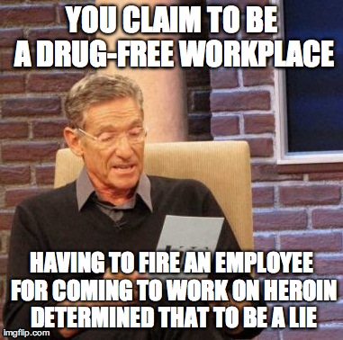 Maury Lie Detector Meme | YOU CLAIM TO BE A DRUG-FREE WORKPLACE HAVING TO FIRE AN EMPLOYEE FOR COMING TO WORK ON HEROIN DETERMINED THAT TO BE A LIE | image tagged in maury ,AdviceAnimals | made w/ Imgflip meme maker