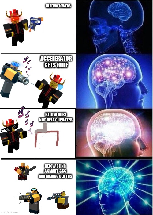 Expanding Brain | NERFING TOWERS; ACCELERATOR GETS BUFF; BELOW DOES NOT DELAY UPDATES; BELOW BEING A SMART @$$ AND MAKING OLD TDS | image tagged in memes,expanding brain | made w/ Imgflip meme maker
