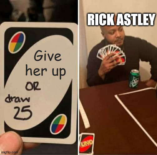 Rickrolled | RICK ASTLEY; Give her up | image tagged in memes,uno draw 25 cards,rickroll,never gonna give you up,funny | made w/ Imgflip meme maker