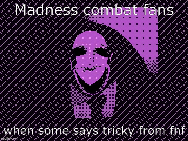 CRIMINAL?!?!!?!?!?!!!!? | Madness combat fans; when some says tricky from fnf | image tagged in madness combat | made w/ Imgflip meme maker