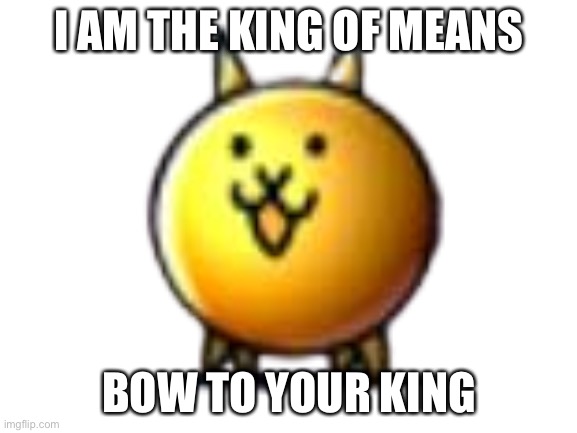 Springer | I AM THE KING OF MEANS; BOW TO YOUR KING | image tagged in memes | made w/ Imgflip meme maker