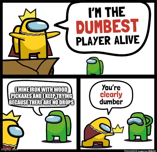 Among Us dumbest player | I MINE IRON WITH WOOD PICKAXES AND I KEEP TRYING BECAUSE THERE ARE NO DROPS | image tagged in among us dumbest player | made w/ Imgflip meme maker