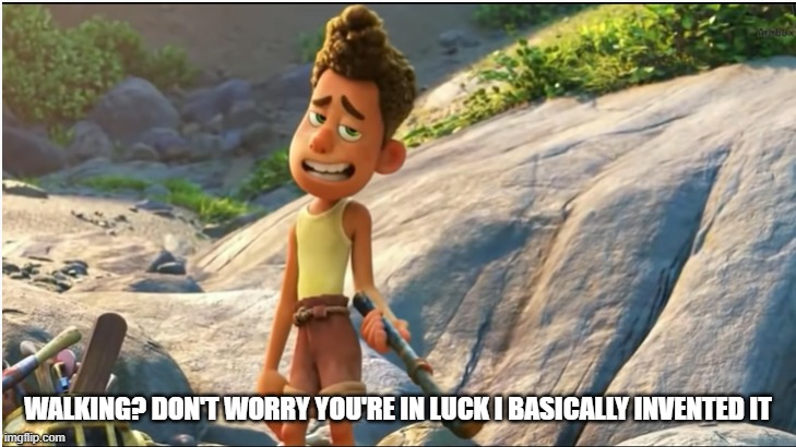 WALKING? DON'T WORRY YOU'RE IN LUCK I BASICALLY INVENTED IT | made w/ Imgflip meme maker