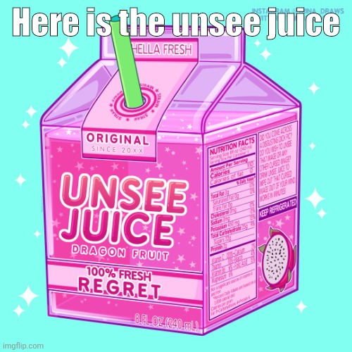 Unsee juice | Here is the unsee juice | image tagged in unsee juice | made w/ Imgflip meme maker