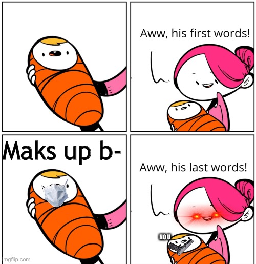 Aww, His Last Words | Maks up b- NO U | image tagged in aww his last words | made w/ Imgflip meme maker