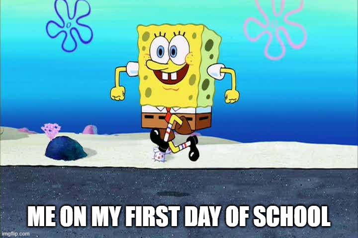 spongebob i'm ready | ME ON MY FIRST DAY OF SCHOOL | image tagged in spongebob i'm ready | made w/ Imgflip meme maker