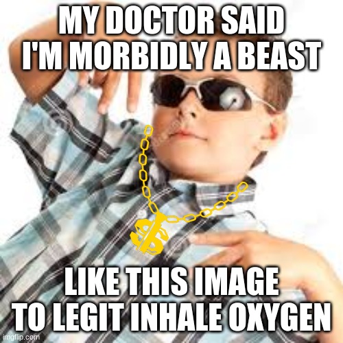 do it so you can get O  X  Y  G  E  N | MY DOCTOR SAID I'M MORBIDLY A BEAST; LIKE THIS IMAGE TO LEGIT INHALE OXYGEN | image tagged in cool kid sunglasses,memes,funny,morbidly a beast | made w/ Imgflip meme maker