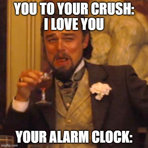 WHY | YOU TO YOUR CRUSH:
I LOVE YOU; YOUR ALARM CLOCK: | image tagged in memes,laughing leo | made w/ Imgflip meme maker