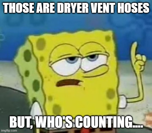 I'll Have You Know Spongebob Meme | THOSE ARE DRYER VENT HOSES BUT, WHO'S COUNTING.... | image tagged in memes,i'll have you know spongebob | made w/ Imgflip meme maker