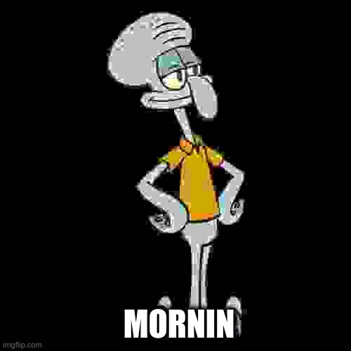 mornin squidward | MORNIN | image tagged in squidward | made w/ Imgflip meme maker