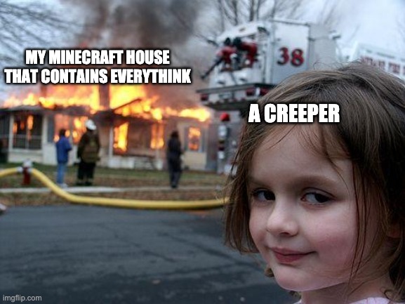 minecraft. | MY MINECRAFT HOUSE THAT CONTAINS EVERYTHINK; A CREEPER | image tagged in memes,disaster girl | made w/ Imgflip meme maker